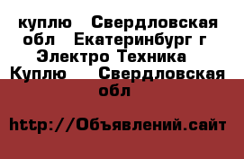 куплю - Свердловская обл., Екатеринбург г. Электро-Техника » Куплю   . Свердловская обл.